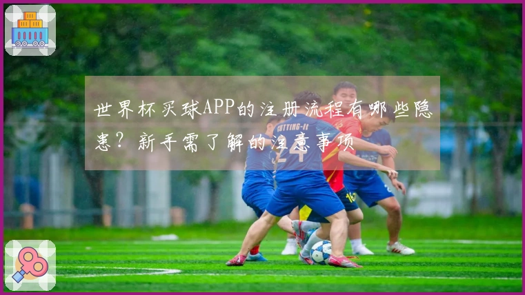 世界杯买球APP的注册流程有哪些隐患？新手需了解的注意事项