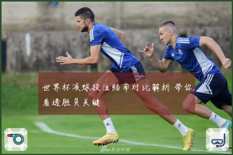世界杯滚球投注赔率对比解析 带你看透胜负关键