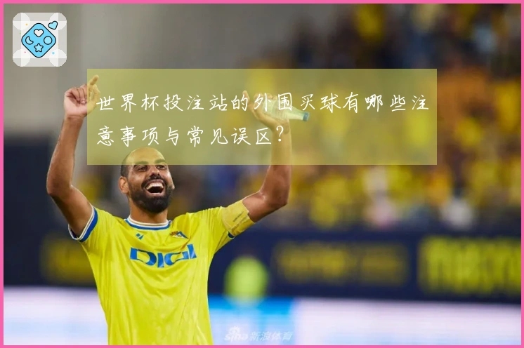 世界杯投注站的外围买球有哪些注意事项与常见误区？