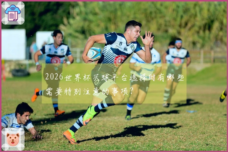 2026世界杯买球平台选择时有哪些需要特别注意的事项？