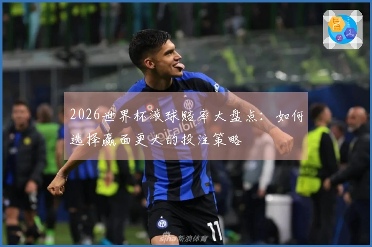 2026世界杯滚球赔率大盘点：如何选择赢面更大的投注策略